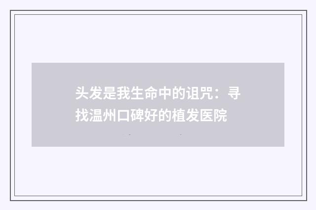 头发是我生命中的诅咒：寻找温州口碑好的植发医院