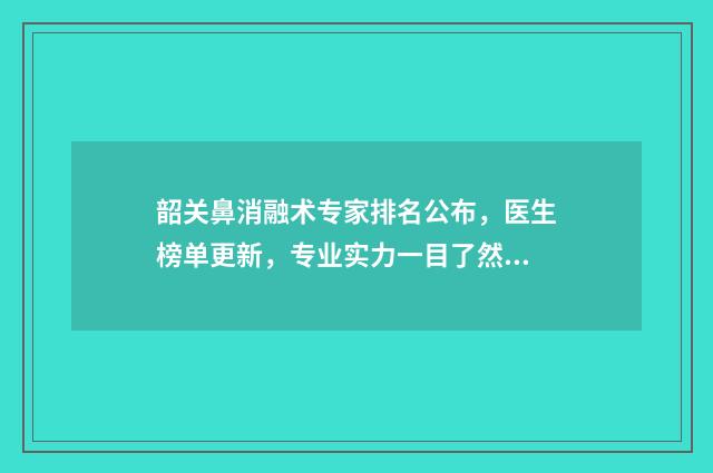 韶关鼻消融术专家排名公布，医生榜单更新，专业实力一目了然！