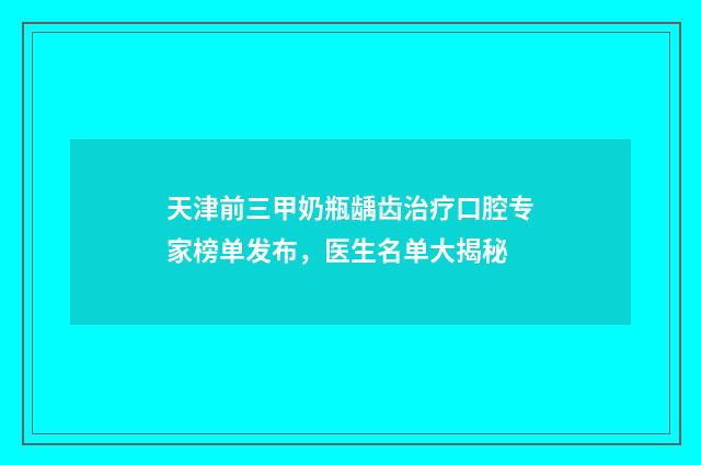 天津前三甲奶瓶龋齿治疗口腔专家榜单发布,医生名单大揭秘