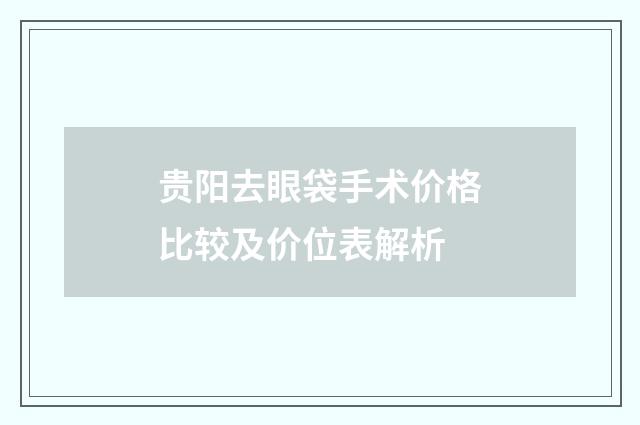 贵阳去眼袋手术价格比较及价位表解析