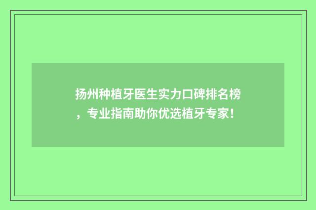 扬州种植牙医生实力口碑排名榜，专业指南助你优选植牙专家！