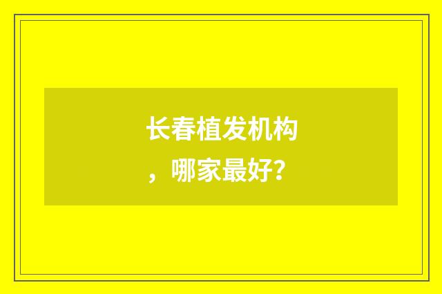 长春植发机构，哪家最好？