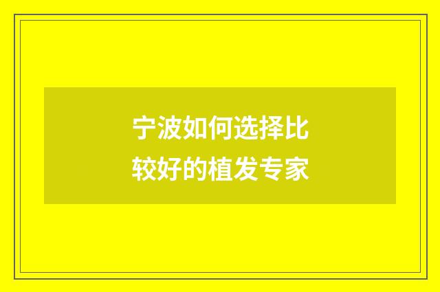宁波如何选择比较好的植发专家
