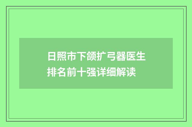 日照市下颌扩弓器医生排名前十强详细解读
