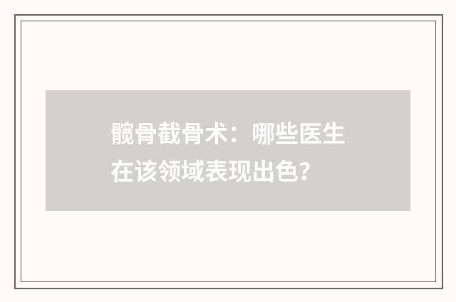 髋骨截骨术：哪些医生在该领域表现出色？