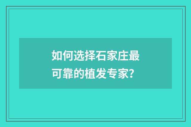 如何选择石家庄最可靠的植发专家？
