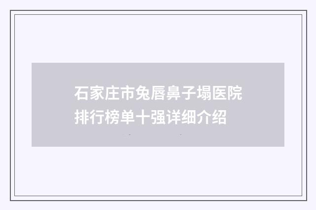 石家庄市兔唇鼻子塌医院排行榜单十强详细介绍