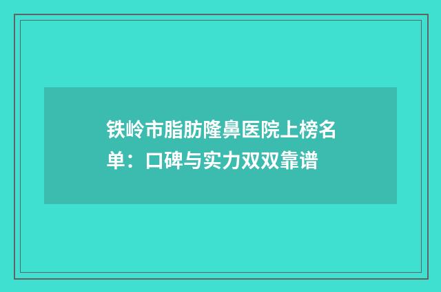 铁岭市脂肪隆鼻医院上榜名单：口碑与实力双双靠谱