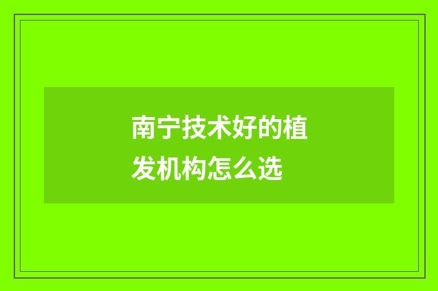 南宁技术好的植发机构怎么选