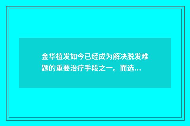 金华植发如今已经成为解决脱发难题的重要治疗手段之一。而选择一位技术精湛的植发医生则是取得成功的前提。那么，该如何选出最好的植发医生呢？
