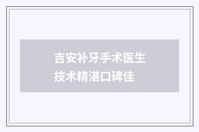 吉安补牙手术医生技术精湛口碑佳
