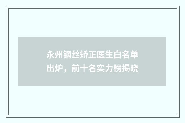 永州钢丝矫正医生白名单出炉，前十名实力榜揭晓