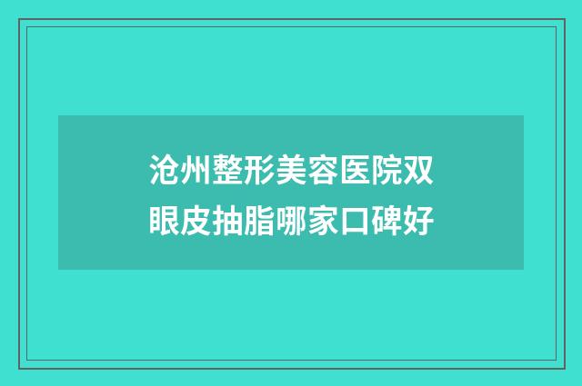 沧州整形美容医院双眼皮抽脂哪家口碑好
