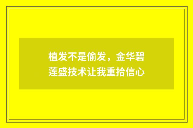 植发不是偷发，金华碧莲盛技术让我重拾信心