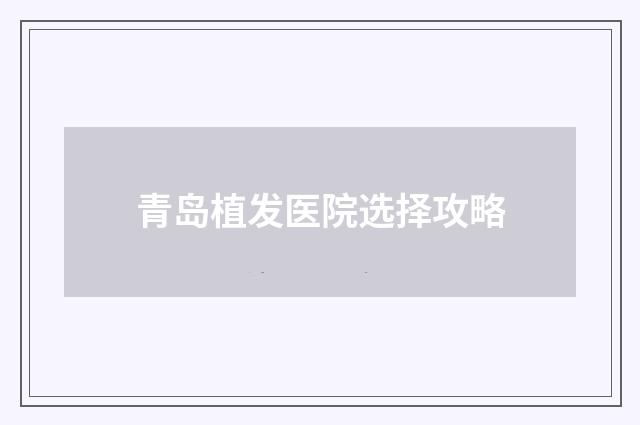 青岛植发医院选择攻略