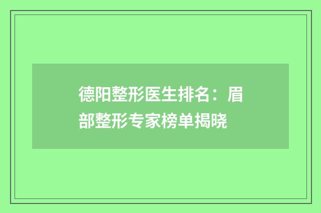 德阳整形医生排名：眉部整形专家榜单揭晓