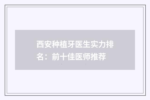 西安种植牙医生实力排名：前十佳医师推荐