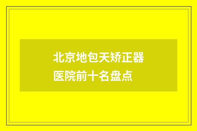北京地包天矫正器医院前十名盘点