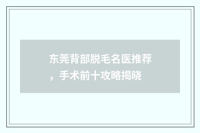 东莞背部脱毛名医推荐，手术前十攻略揭晓