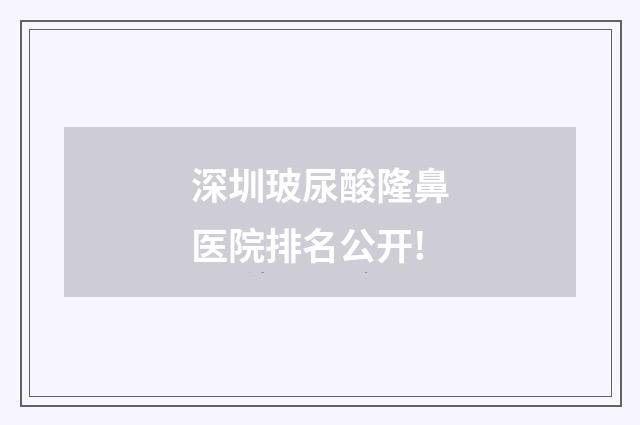 深圳玻尿酸隆鼻医院排名公开!