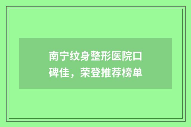 南宁纹身整形医院口碑佳,荣登推荐榜单