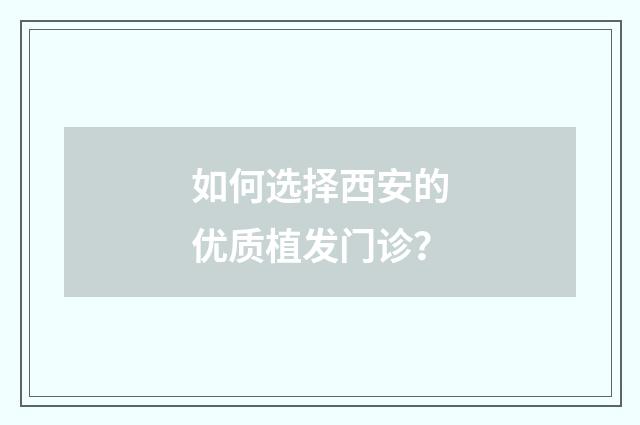 如何选择西安的优质植发门诊？