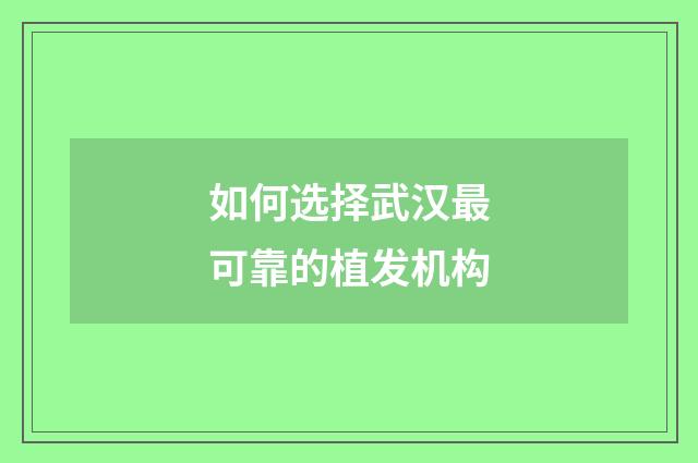 如何选择武汉最可靠的植发机构