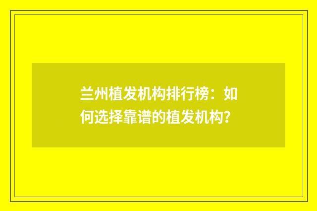 兰州植发机构排行榜：如何选择靠谱的植发机构？