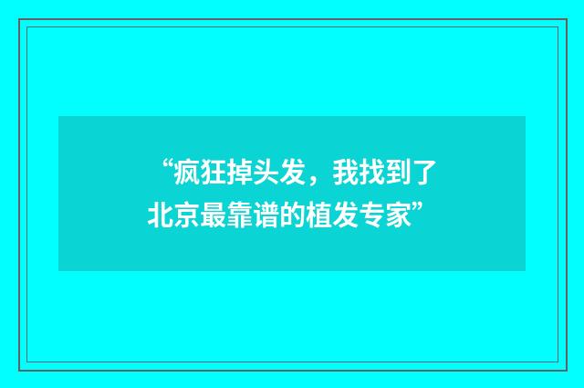 “疯狂掉头发，我找到了北京最靠谱的植发专家”