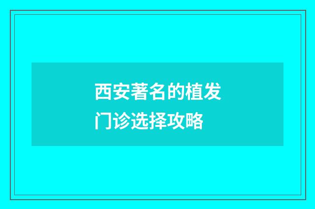 西安著名的植发门诊选择攻略