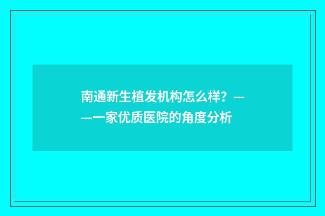 南通新生植发机构怎么样？——一家优质医院的角度分析