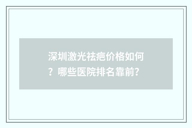 深圳激光祛疤价格如何？哪些医院排名靠前？