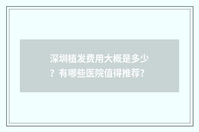 深圳植发费用大概是多少？有哪些医院值得推荐？
