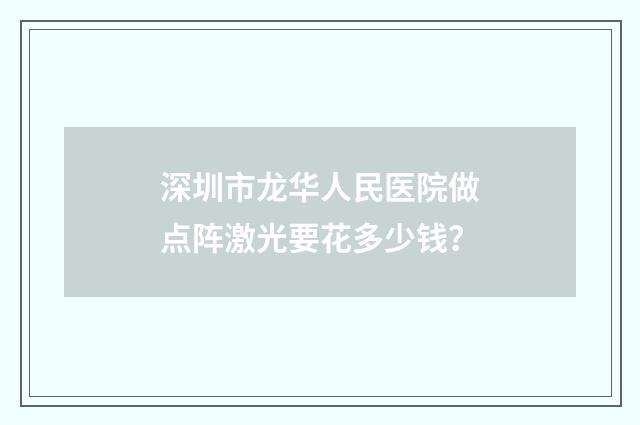 深圳市龙华人民医院做点阵激光要花多少钱？