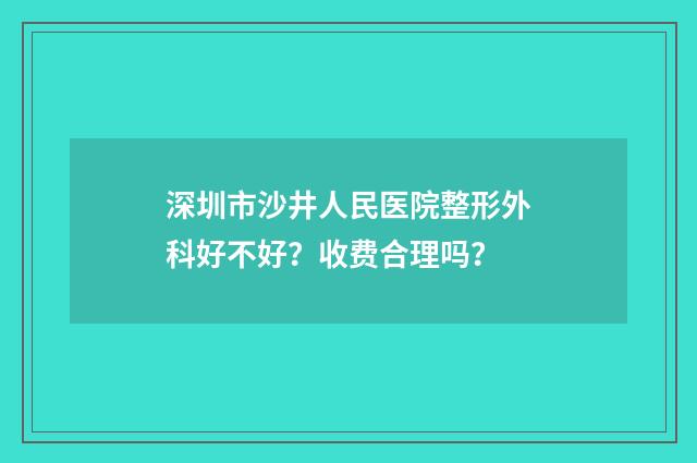 深圳市沙井人民医院整形外科好不好？收费合理吗？