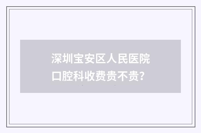 深圳宝安区人民医院口腔科收费贵不贵？