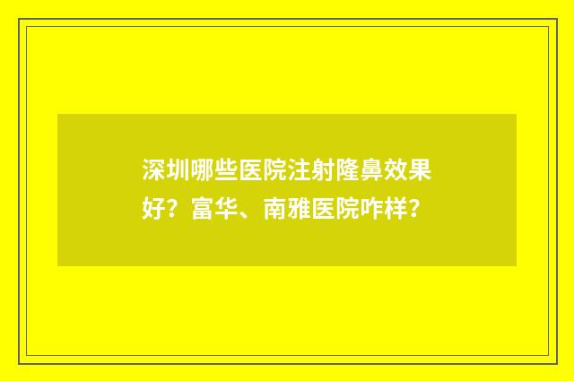 深圳哪些医院注射隆鼻效果好？富华、南雅医院咋样？