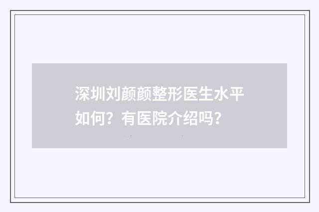 深圳刘颜颜整形医生水平如何?有医院介绍吗?