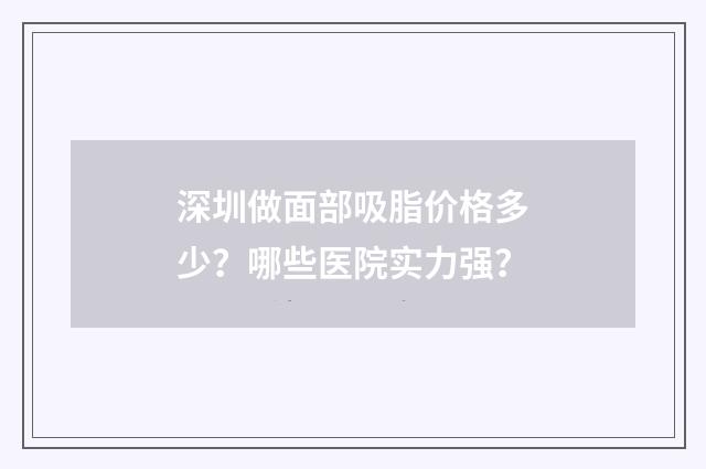 深圳做面部吸脂价格多少？哪些医院实力强？