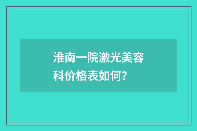 淮南一院激光美容科价格表如何？