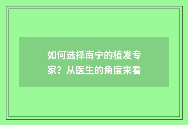 如何选择南宁的植发专家？从医生的角度来看