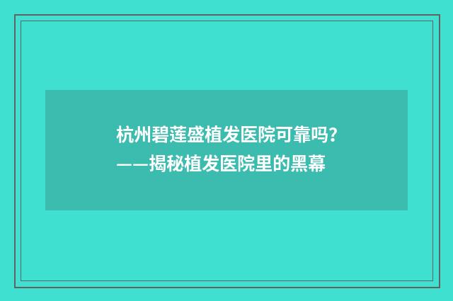杭州碧莲盛植发医院可靠吗？——揭秘植发医院里的黑幕