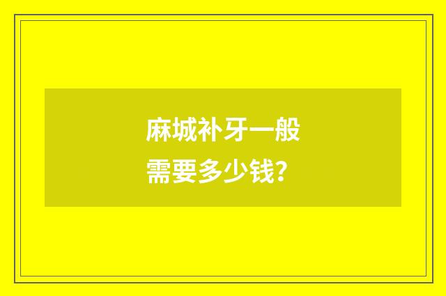 麻城补牙一般需要多少钱？