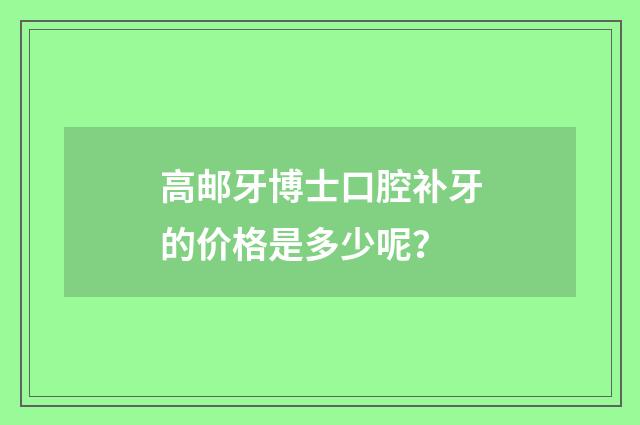 高邮牙博士口腔补牙的价格是多少呢？