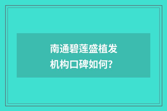 南通碧莲盛植发机构口碑如何?