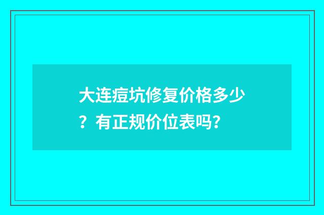 大连痘坑修复价格多少？有正规价位表吗？