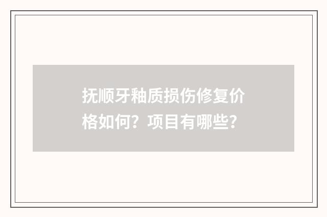 抚顺牙釉质损伤修复价格如何？项目有哪些？