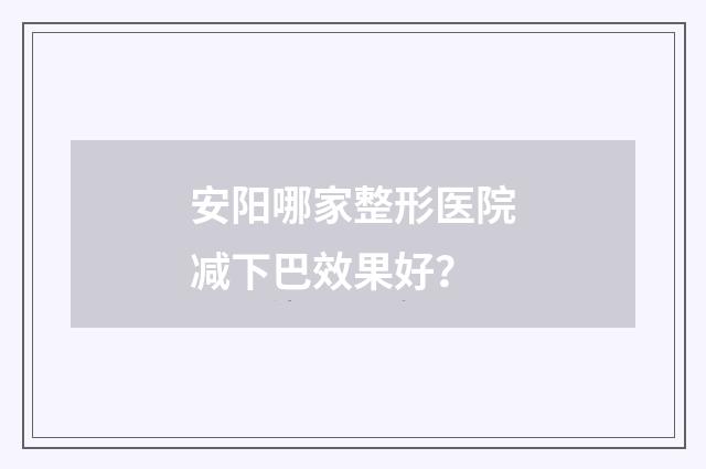 安阳哪家整形医院减下巴效果好？
