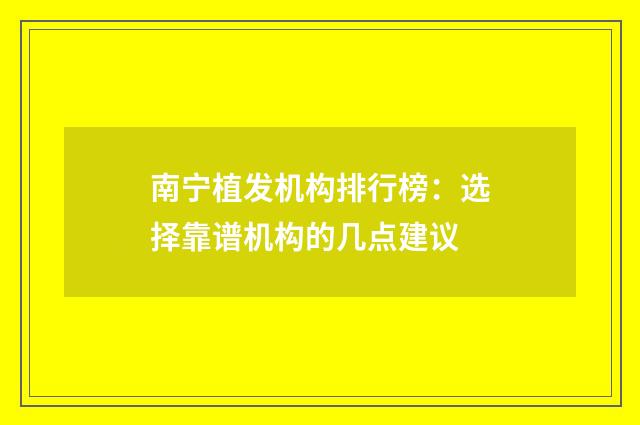 南宁植发机构排行榜：选择靠谱机构的几点建议