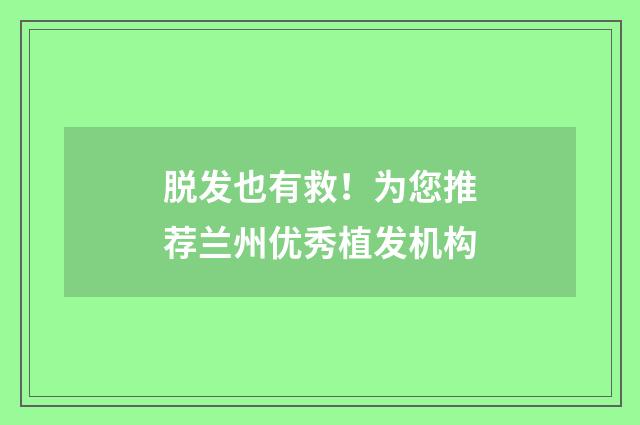 脱发也有救！为您推荐兰州优秀植发机构